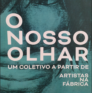O nosso olhar. Um coletivo a partir da exposição Artistas na Fabrica