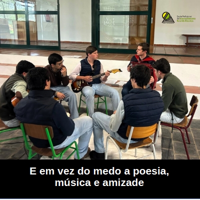 E em vez do medo a poesia, música e amizade